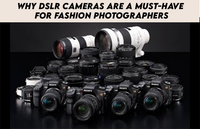 Why DSLR cameras are a must-have for fashion photographers