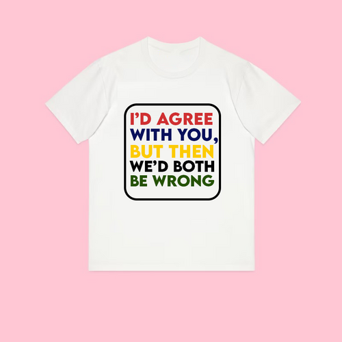 I'd Agreed with you Unisex t-shirt